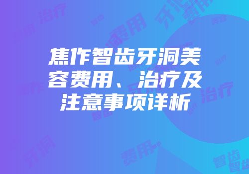 焦作智齿牙洞美容费用、治疗及注意事项详析
