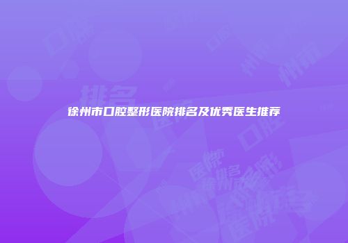 徐州市口腔整形医院排名及优秀医生推荐