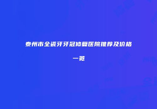 泰州市全瓷牙牙冠修复医院推荐及价格一览