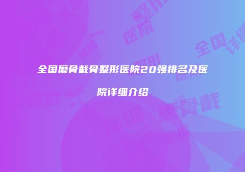 全国磨骨截骨整形医院20强排名及医院详细介绍