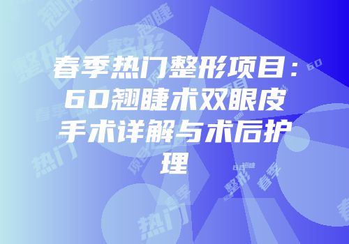 春季热门整形项目：6D翘睫术双眼皮手术详解与术后护理