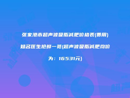 张家港市超声波吸脂减肥价格表(费用)知名医生抢鲜一览(超声波吸脂减肥均价为：16531元)