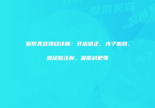 整形美容项目详解：牙齿矫正、光子嫩肤、玻尿酸注射、吸脂减肥等