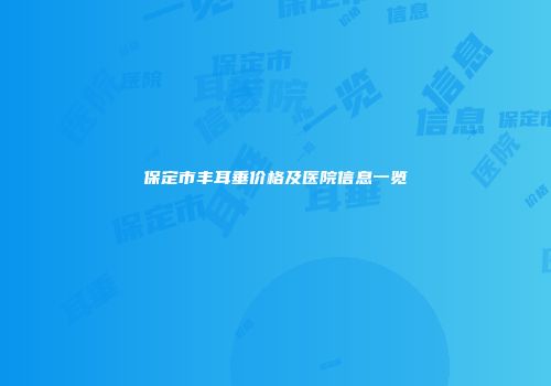 保定市丰耳垂价格及医院信息一览