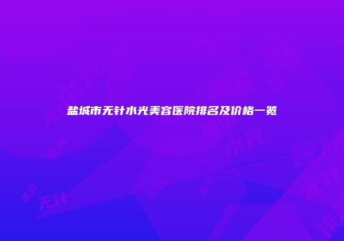 盐城市无针水光美容医院排名及价格一览