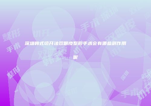 深圳韩式切开法双眼皮整形手术会有哪些副作用呢