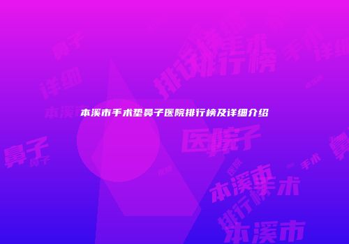 本溪市手术垫鼻子医院排行榜及详细介绍