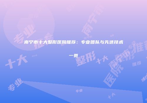 南宁市十大整形医院推荐：专业团队与先进技术一览