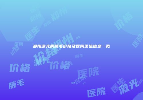 郑州激光脱腋毛价格及医院医生信息一览
