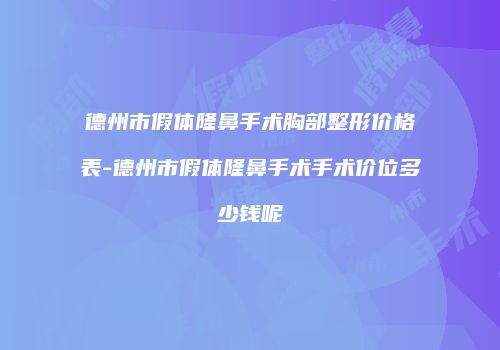 德州市假体隆鼻手术胸部整形价格表-德州市假体隆鼻手术手术价位多少钱呢