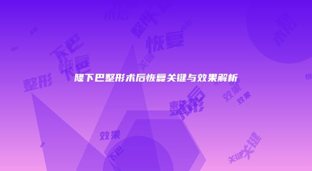 隆下巴整形术后恢复关键与效果解析
