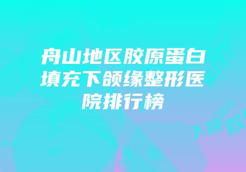 舟山地区胶原蛋白填充下颌缘整形医院排行榜