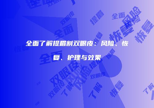 全面了解提眉割双眼皮：风险、恢复、护理与效果