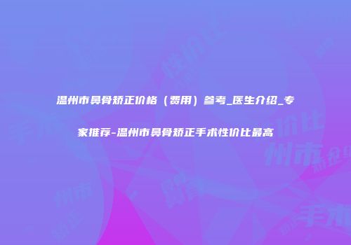温州市鼻骨矫正价格（费用）参考_医生介绍_专家推荐-温州市鼻骨矫正手术性价比最高