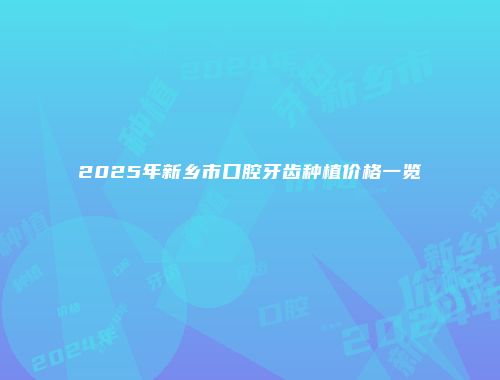 2025年新乡市口腔牙齿种植价格一览