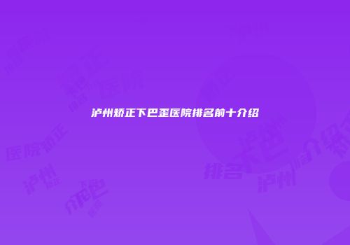 泸州矫正下巴歪医院排名前十介绍