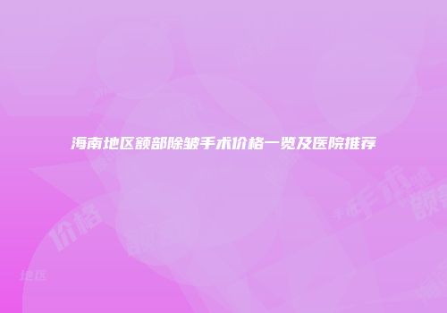 海南地区额部除皱手术价格一览及医院推荐