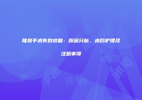 隆鼻手术失败修复：原因分析、术后护理及注意事项