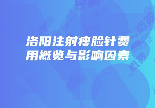 洛阳注射瘦脸针费用概览与影响因素