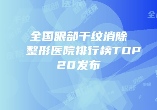 全国眼部干纹消除整形医院排行榜TOP20发布