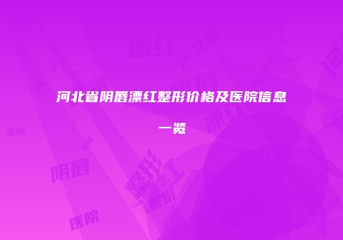 河北省阴唇漂红整形价格及医院信息一览