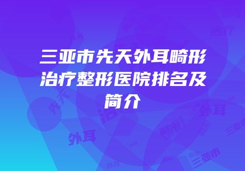 三亚市先天外耳畸形治疗整形医院排名及简介