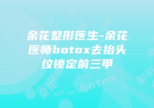余花整形医生-余花医师botox去抬头纹锁定前三甲