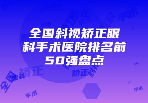 全国斜视矫正眼科手术医院排名前50强盘点