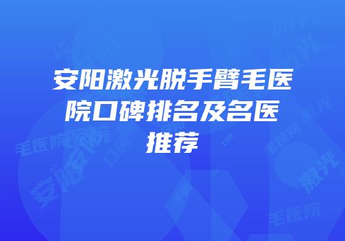 安阳激光脱手臂毛医院口碑排名及名医推荐