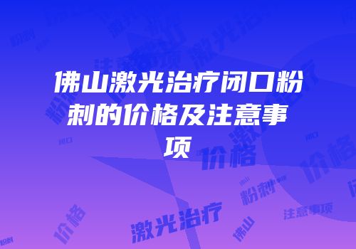 佛山激光治疗闭口粉刺的价格及注意事项
