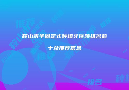 鞍山市半固定式种植牙医院排名前十及推荐信息