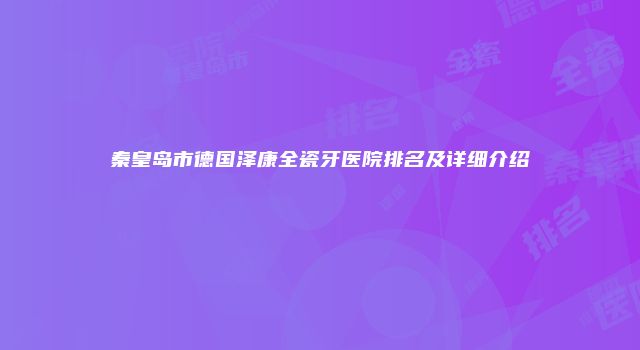 秦皇岛市德国泽康全瓷牙医院排名及详细介绍
