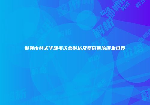 邯郸市韩式半睫毛价格解析及整形医院医生推荐