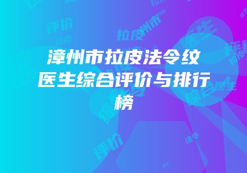 漳州市拉皮法令纹医生综合评价与排行榜