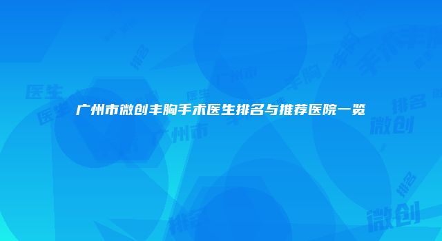 广州市微创丰胸手术医生排名与推荐医院一览