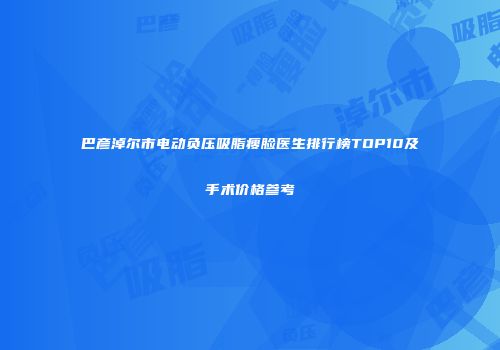 巴彦淖尔市电动负压吸脂瘦脸医生排行榜TOP10及手术价格参考