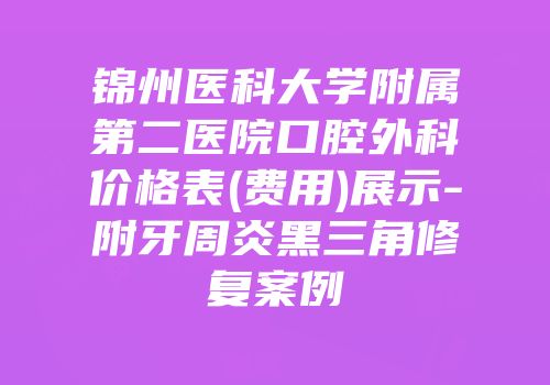 锦州医科大学附属第二医院口腔外科价格表(费用)展示-附牙周炎黑三角修复案例