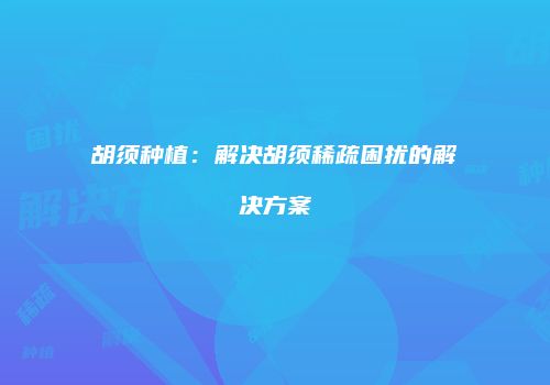胡须种植：解决胡须稀疏困扰的解决方案