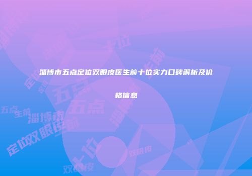 淄博市五点定位双眼皮医生前十位实力口碑解析及价格信息