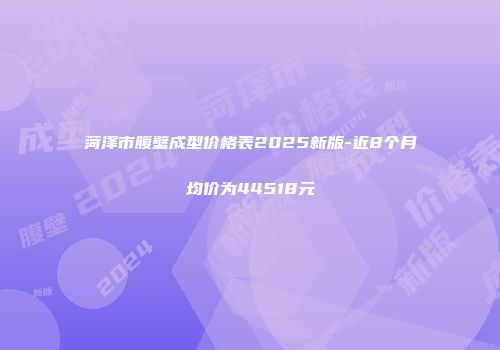 菏泽市腹壁成型价格表2025新版-近8个月均价为44518元
