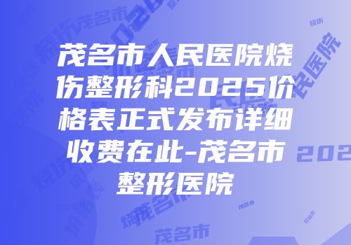 茂名市人民医院烧伤整形科2025价格表正式发布详细收费在此-茂名市整形医院