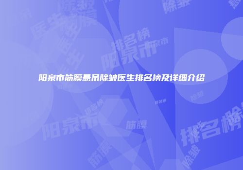 阳泉市筋膜悬吊除皱医生排名榜及详细介绍