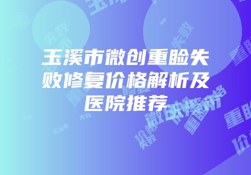 玉溪市微创重睑失败修复价格解析及医院推荐