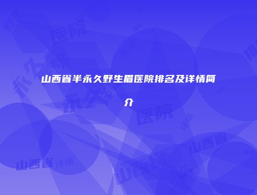 山西省半永久野生眉医院排名及详情简介