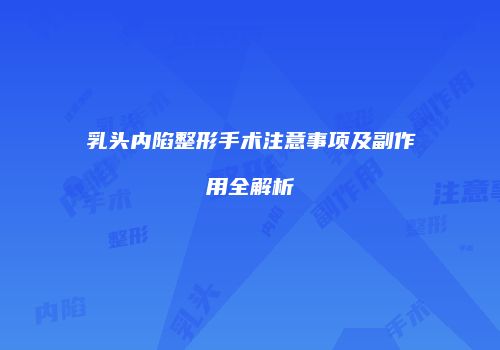 乳头内陷整形手术注意事项及副作用全解析