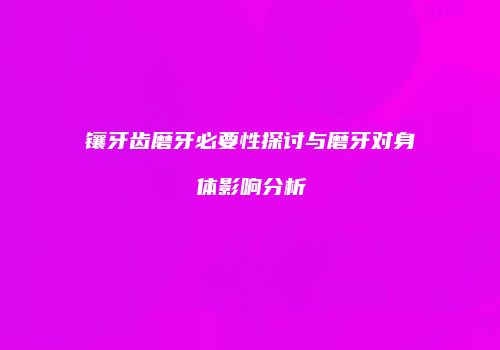 镶牙齿磨牙必要性探讨与磨牙对身体影响分析