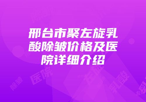 邢台市聚左旋乳酸除皱价格及医院详细介绍