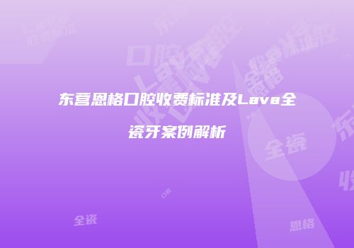 东营恩格口腔收费标准及Lava全瓷牙案例解析