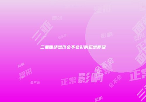 三亚面部塑形会不会影响正常呼吸