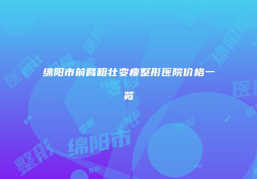 绵阳市前臂粗壮变瘦整形医院价格一览